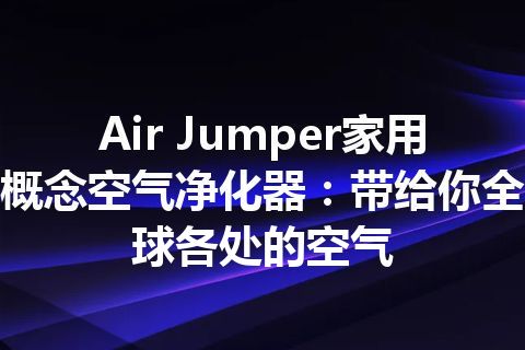Air Jumper家用概念空气净化器：带给你全球各处的空气