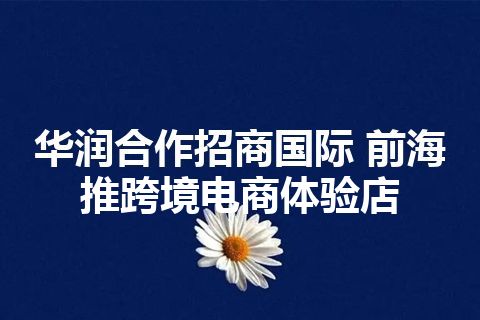 华润合作招商国际 前海推跨境电商体验店