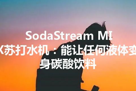SodaStream MIX苏打水机：能让任何液体变身碳酸饮料